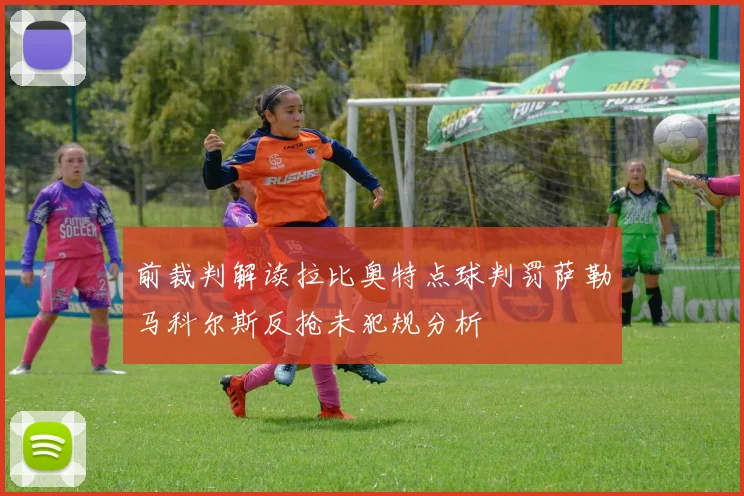 前裁判解读拉比奥特点球判罚萨勒马科尔斯反抢未犯规分析
