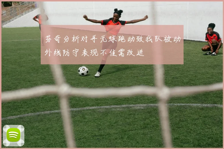 芬奇分析对手无球跑动致我队被动外线防守表现不佳需改进