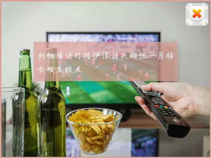 利物浦仍对格伊保持兴趣但一月转会难度较大