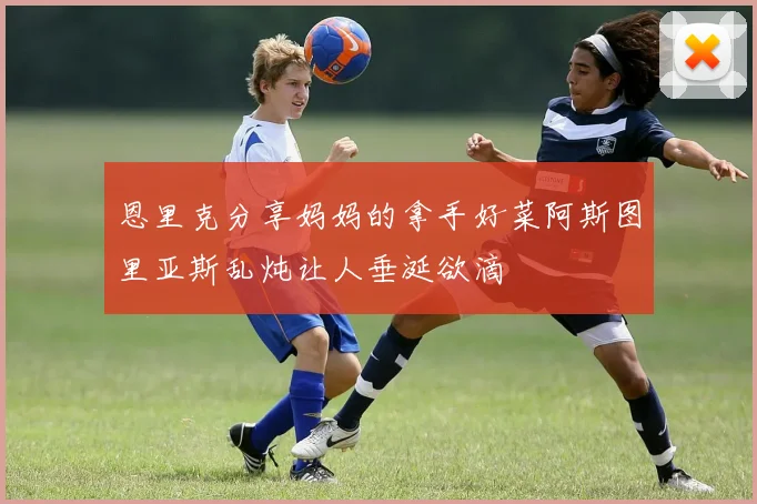 恩里克分享妈妈的拿手好菜阿斯图里亚斯乱炖让人垂涎欲滴