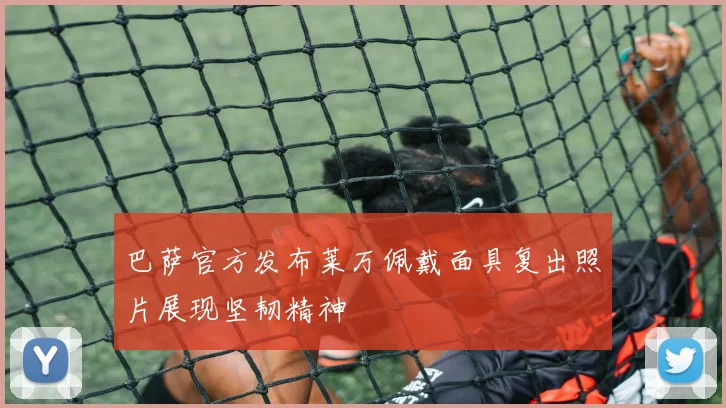 巴萨官方发布莱万佩戴面具复出照片展现坚韧精神