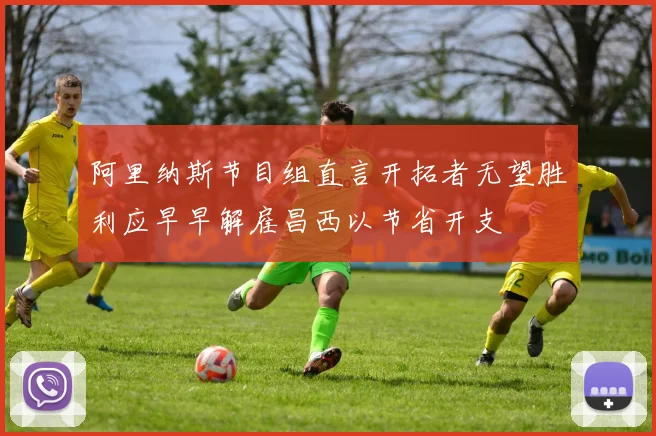 阿里纳斯节目组直言开拓者无望胜利应早早解雇昌西以节省开支