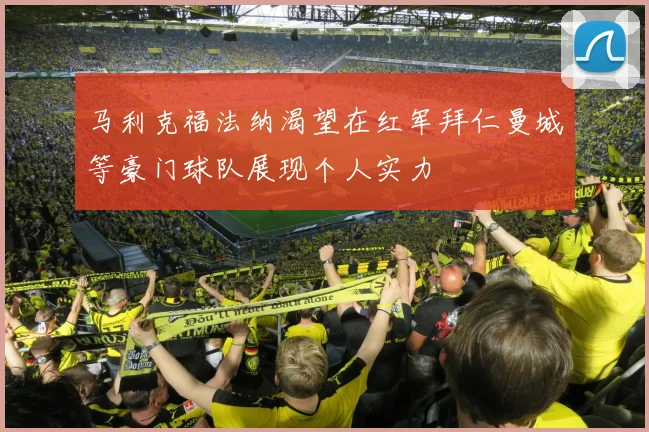 马利克福法纳渴望在红军拜仁曼城等豪门球队展现个人实力