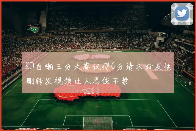 KD自嘲三分大赛仅得6分请求好友快删转发视频让人忍俊不禁