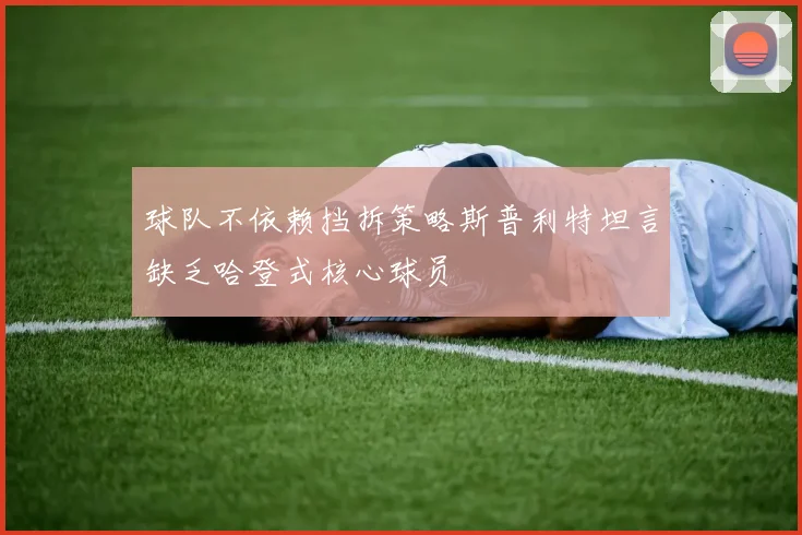 球队不依赖挡拆策略斯普利特坦言缺乏哈登式核心球员