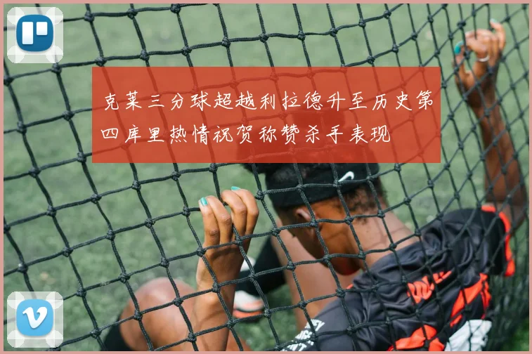 克莱三分球超越利拉德升至历史第四库里热情祝贺称赞杀手表现