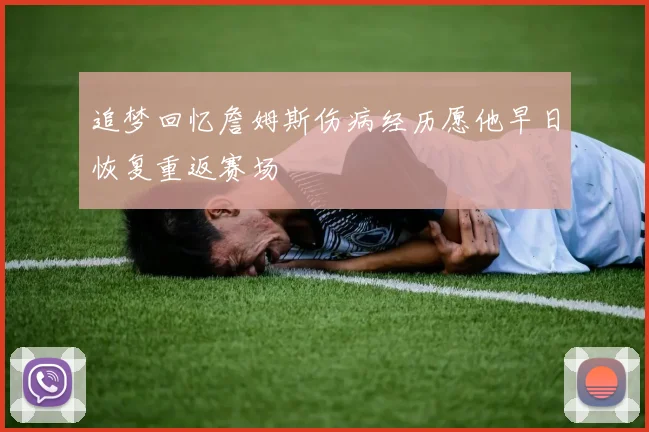 追梦回忆詹姆斯伤病经历愿他早日恢复重返赛场