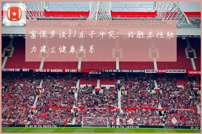 富保罗谈JJ东子冲突：好胜本性助力建立健康关系
