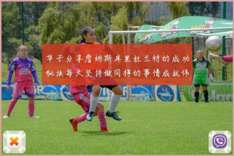 华子分享詹姆斯库里杜兰特的成功秘诀每天坚持做同样的事情成就伟大人生