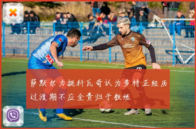 萨默尔力挺科瓦奇认为多特正经历过渡期不应全责归于教练