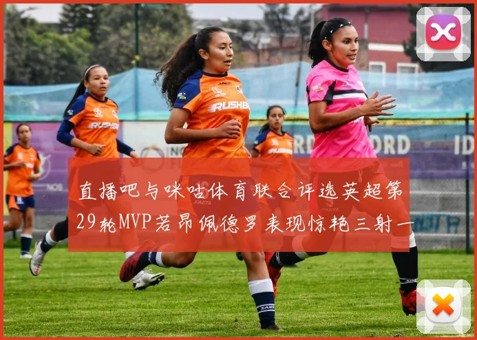 直播吧与咪咕体育联合评选英超第29轮MVP若昂佩德罗表现惊艳三射一传助球队获胜