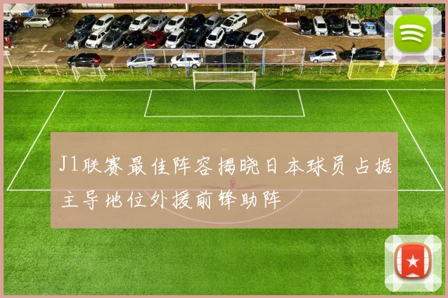 J1联赛最佳阵容揭晓日本球员占据主导地位外援前锋助阵