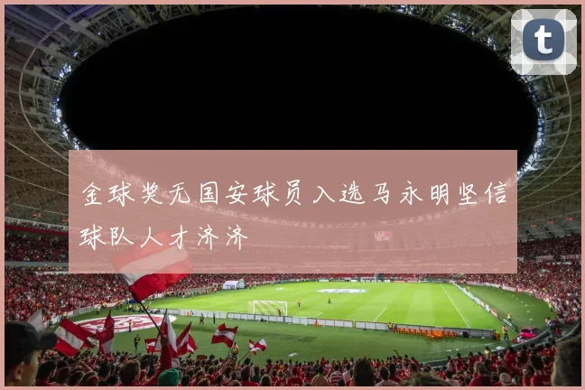 金球奖无国安球员入选马永明坚信球队人才济济