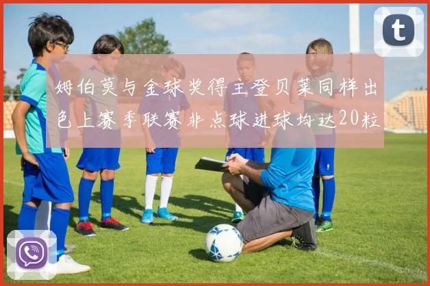 姆伯莫与金球奖得主登贝莱同样出色上赛季联赛非点球进球均达20粒