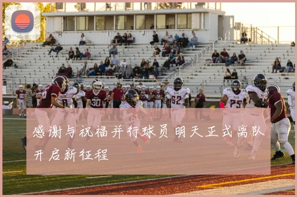 感谢与祝福并行球员明天正式离队开启新征程