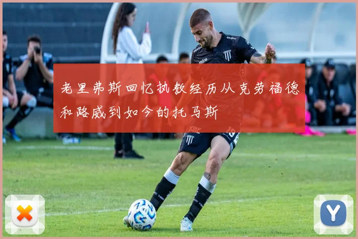 老里弗斯回忆执教经历从克劳福德和路威到如今的托马斯